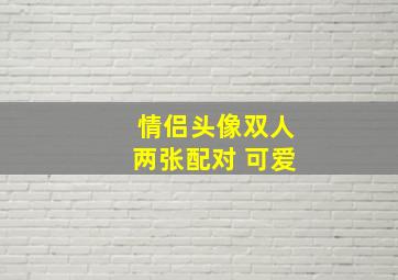 情侣头像双人两张配对 可爱